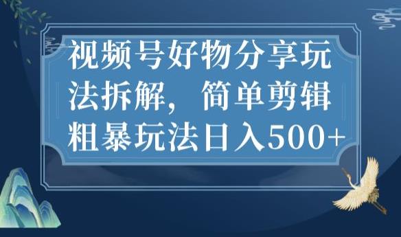 视频号好物分享玩法拆解，简单剪辑粗暴玩法日入500+【揭秘】-摸金项目网