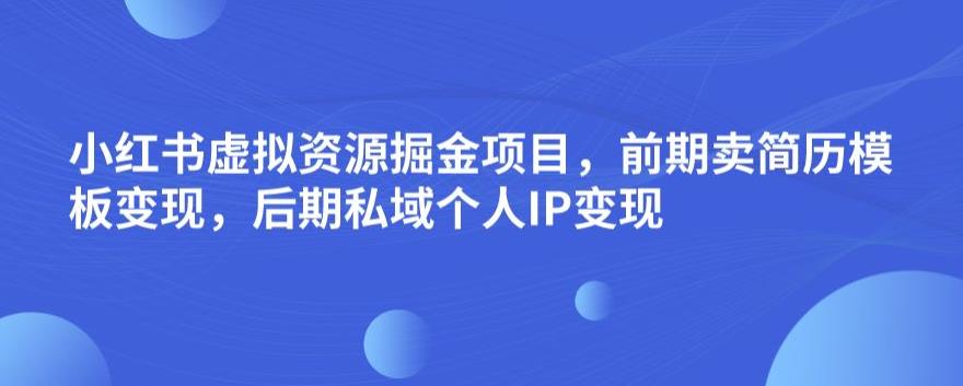 小红书虚拟资源掘金项目，前期卖简历模板变现，后期私域个人IP变现，日入300，长期稳定【揭秘】-摸金项目网