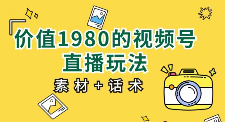 价值1980的视频号直播玩法，小白也可以直接上手操作【教程+素材+话术】-摸金项目网
