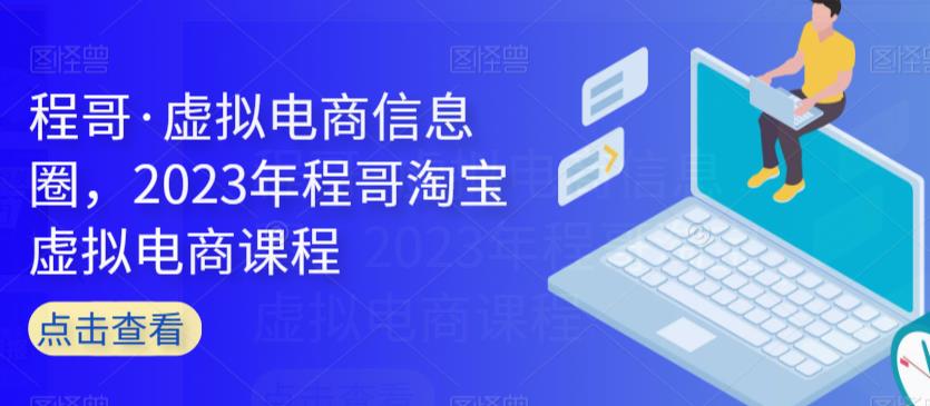 程哥·虚拟电商信息圈，2023年程哥淘宝虚拟电商课程-摸金项目网