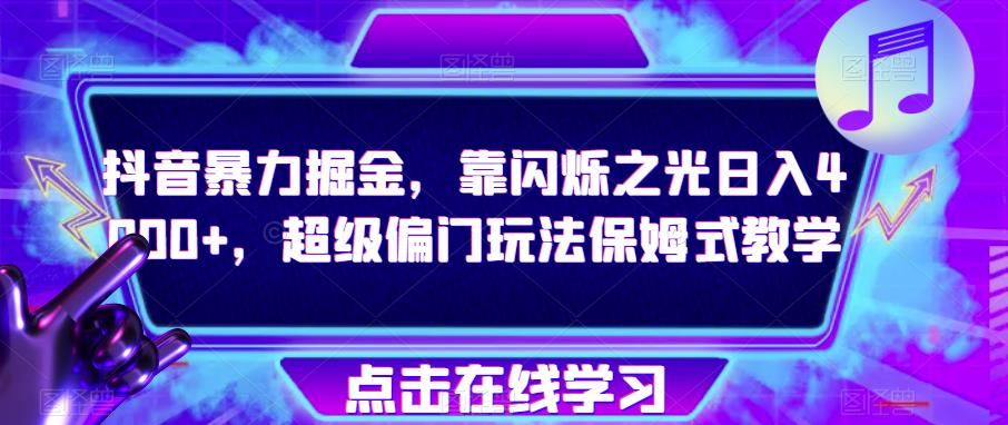 抖音暴力掘金，靠闪烁之光日入4000+，超级偏门玩法保姆式教学-摸金项目网