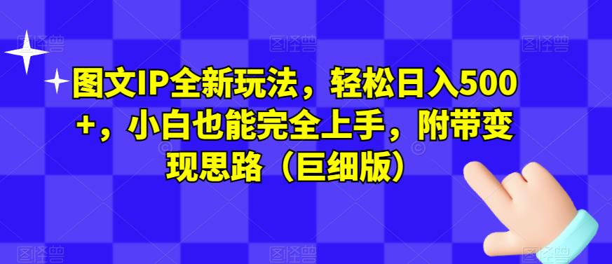 图文IP全新玩法，轻松日入500+，小白也能完全上手，附带变现思路（巨细版）-摸金项目网