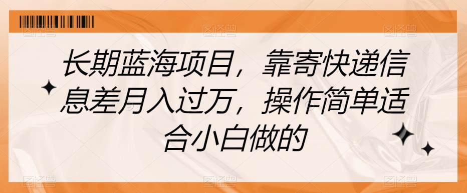 长期蓝海项目，靠寄快递信息差月入过万，操作简单适合小白做的【揭秘】-摸金项目网