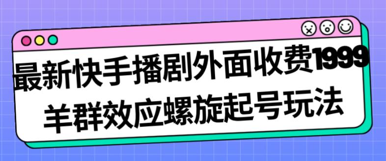 最新快手播剧外面收费1999羊群效应螺旋起号玩法配合流量日入几百完全不是问题-摸金项目网