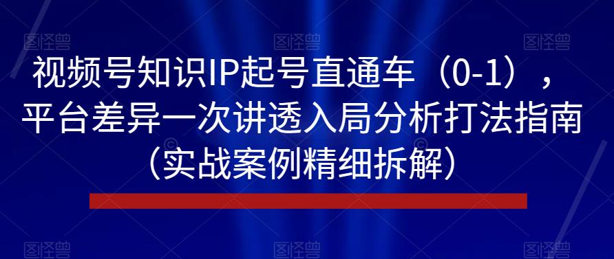 视频号知识IP起号直通车（0-1），平台差异一次讲透入局分析打法指南（实战案例精细拆解）-摸金项目网