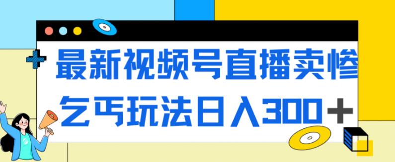 最新视频号直播卖惨乞讨玩法，流量嘎嘎滴，轻松日入300+-摸金项目网