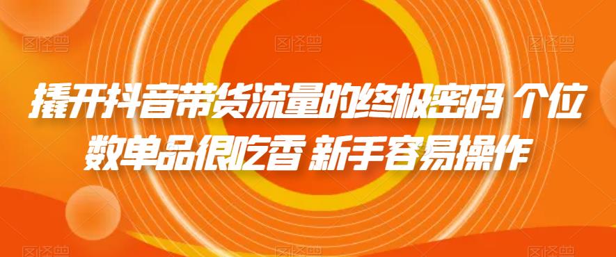 撬开抖音带货流量的终极密码 个位数单品很吃香 新手容易操作-摸金项目网