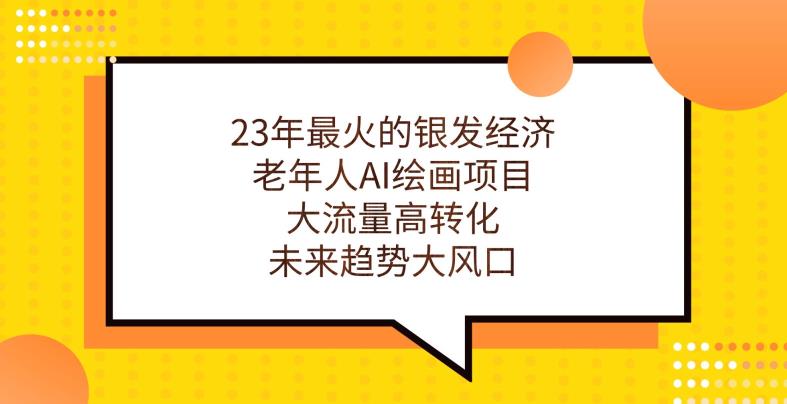 23年最火的银发经济，老年人AI绘画项目，大流量高转化，未来趋势大风口【揭秘】-摸金项目网