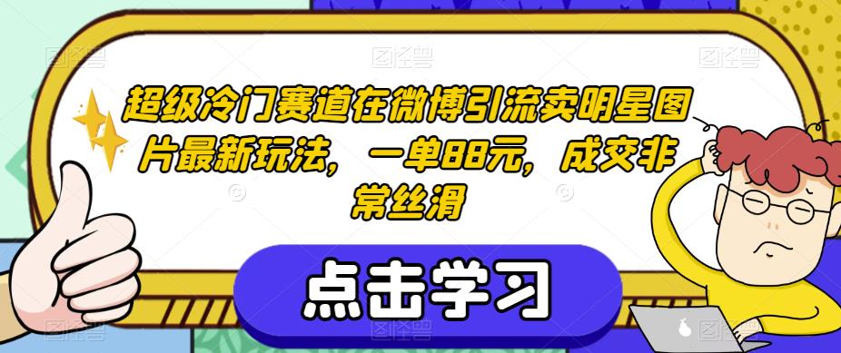 超级冷门赛道在微博引流卖明星图片最新玩法，一单88元，成交非常丝滑【揭秘】-摸金项目网