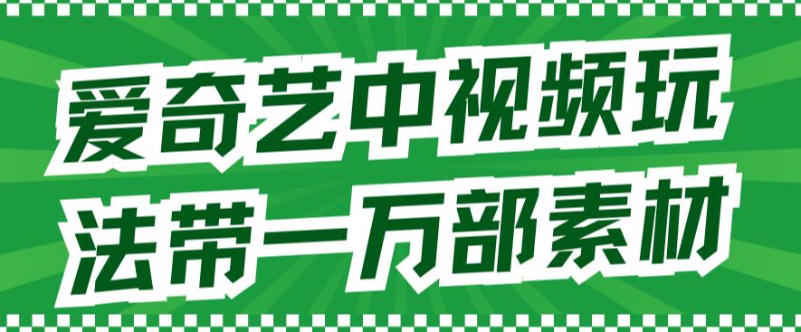 爱奇艺中视频玩法，不用担心版权问题（详情教程+一万部素材）-摸金项目网