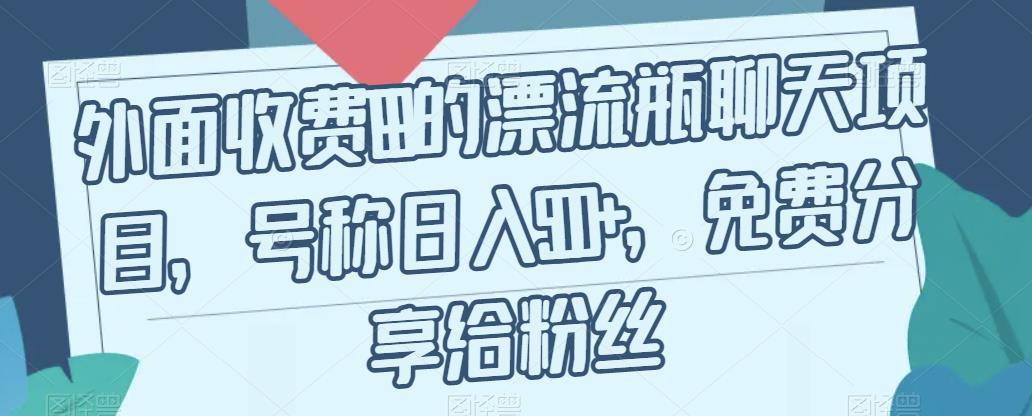 外面收费199的漂流瓶聊天项目，号称日入500+【揭秘】-摸金项目网