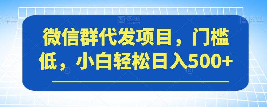 微信群代发项目，门槛低，小白轻松日入500+【揭秘】-摸金项目网