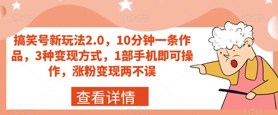 搞笑号新玩法2.0，10分钟一条作品，3种变现方式，1部手机即可操作，涨粉变现两不误-摸金项目网