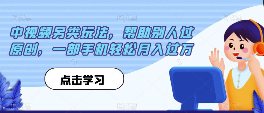 中视频另类玩法，帮助别人过原创，一部手机轻松月入过万【揭秘】-摸金项目网