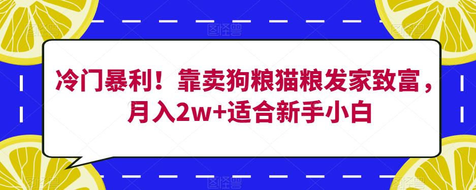 冷门暴利！靠卖狗粮猫粮发家致富，月入2w+适合新手小白【揭秘】-摸金项目网