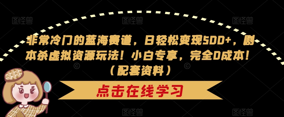 非常冷门的蓝海赛道，日轻松变现500+，剧本杀虚拟资源玩法！小白专享，完全0成本！（配套资料）-摸金项目网