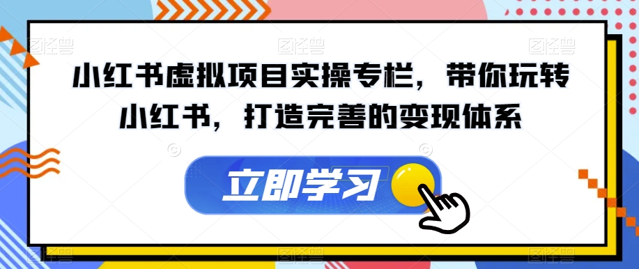 小红书虚拟项目实操专栏，带你玩转小红书，打造完善的变现体系-摸金项目网