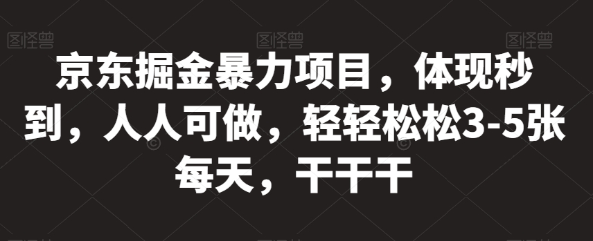 京东掘金暴力项目，体现秒到，人人可做，轻轻松松3-5张每天，干干干【揭秘】-摸金项目网