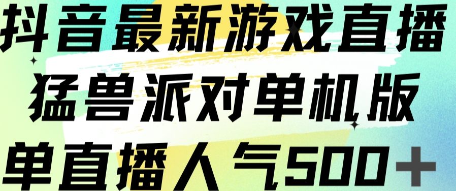 抖音最新游戏直播猛兽派对单机版单直播人气500+-摸金项目网