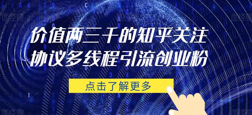价值两三千的知乎关注协议 多线程引流创业粉-摸金项目网