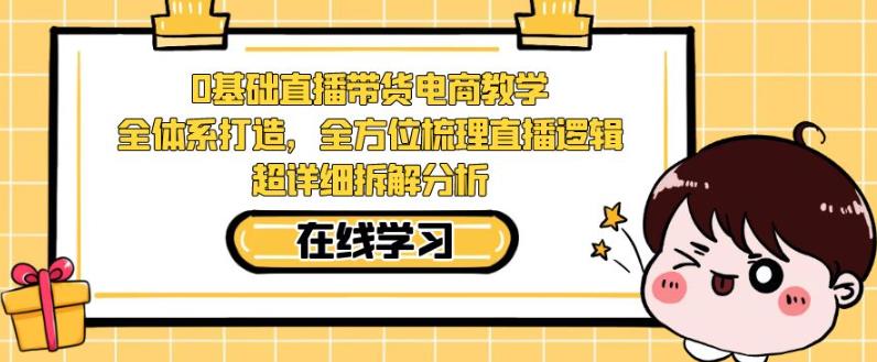 零基础直播带货电商教学，全方位梳理直播逻辑，超详细拆解分析-摸金项目网