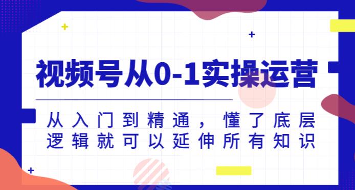 视频号从0-1实操运营，从入门到精通，懂了底层逻辑就可以延伸所有知识-摸金项目网