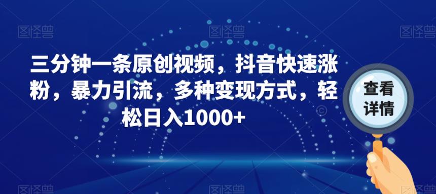 三分钟一条原创视频，抖音快速涨粉，暴力引流，多种变现方式，轻松日入1000+【揭秘】-摸金项目网