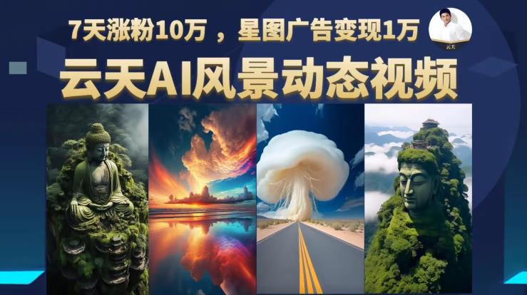 云天AI风景动图视频制作，7天涨粉10万，星图广告变现1万（0927更新）-摸金项目网