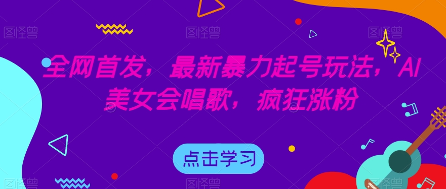 全网首发，最新暴力起号玩法，AI美女会唱歌，疯狂涨粉【揭秘】-摸金项目网