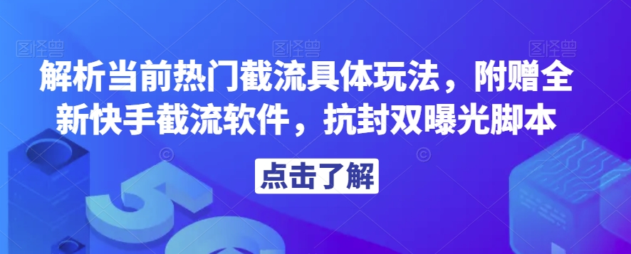 解析当前热门截流具体玩法，附赠全新快手截流软件，抗封双曝光脚本【揭秘】-摸金项目网
