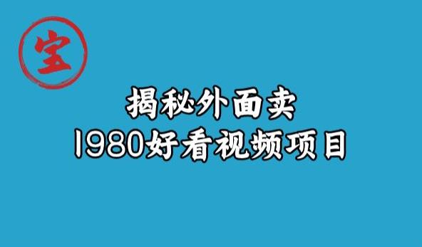 宝哥揭秘外面卖1980好看视频项目，投入时间少，操作难度低-摸金项目网