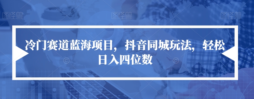 冷门赛道蓝海项目，抖音同城玩法，轻松日入四位数【揭秘】-摸金项目网