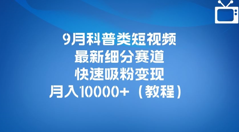 9月科普类短视频最新细分赛道，快速吸粉变现，月入10000+（详细教程）-摸金项目网
