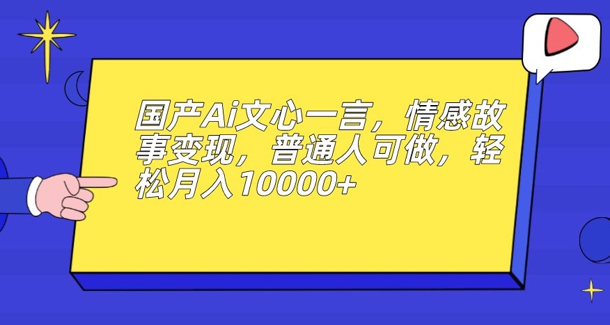 国产Ai文心一言，情感故事变现，普通人可做，轻松月入10000+【揭秘】-摸金项目网