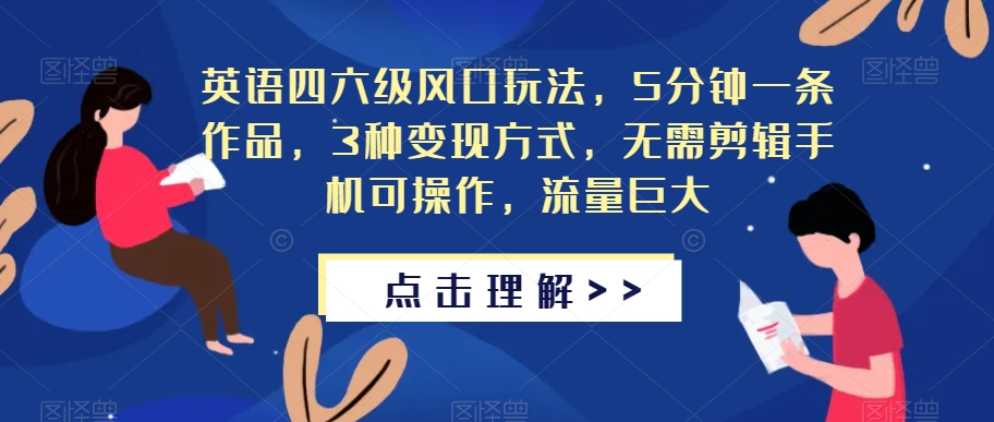 英语四六级风口玩法，5分钟一条作品，3种变现方式，无需剪辑手机可操作，流量巨大【揭秘】-摸金项目网