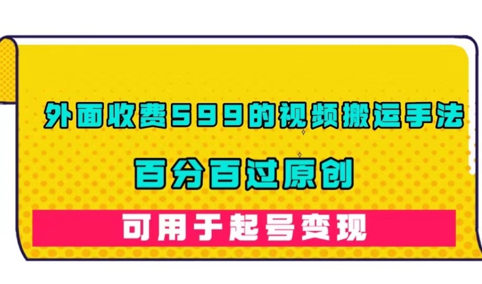 外面收费599的视频搬运手法，百分百过原创，可用起号变现【揭秘】-摸金项目网
