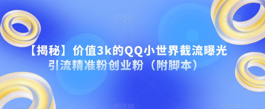 【揭秘】价值3k的QQ小世界截流曝光引流精准粉创业粉（附脚本）-摸金项目网