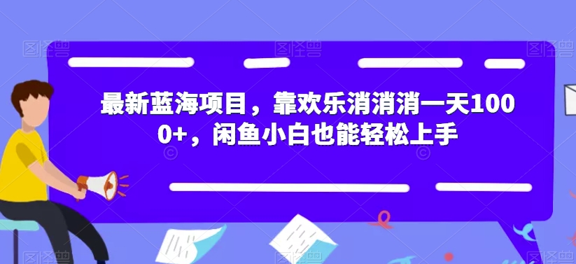 最新蓝海项目，靠欢乐消消消一天1000+，闲鱼小白也能轻松上手【揭秘】-摸金项目网