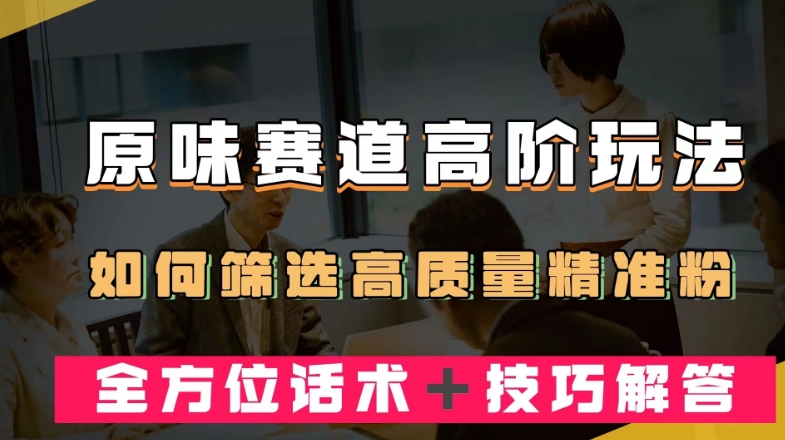 短视频原味赛道高阶玩法，如何筛选高质量精准粉？全方位话术＋技巧解答【揭秘】-摸金项目网