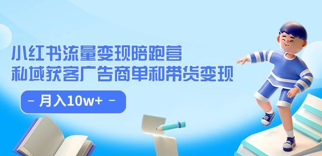 小红书流量·变现陪跑营（第8期）：私域获客广告商单和带货变现 月入10w+-摸金项目网