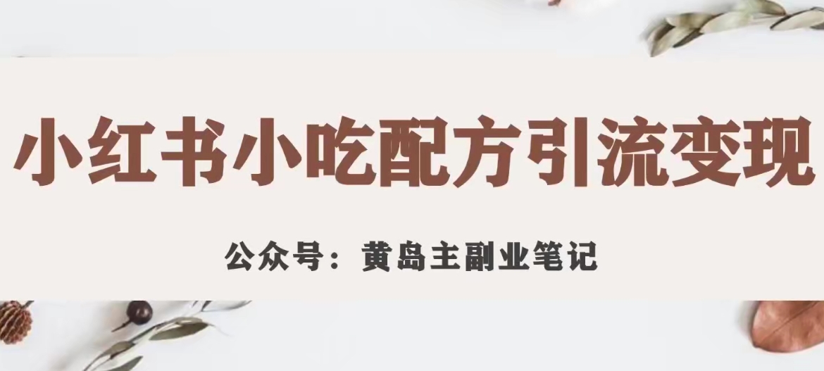 黄岛主·小红书小吃配方引流变现项目，花988买来拆解成视频版课程分享-摸金项目网