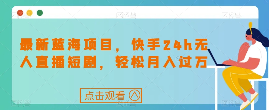 最新蓝海项目，快手24h无人直播短剧，轻松月入过万【揭秘】-摸金项目网