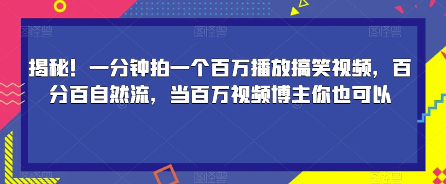揭秘！一分钟拍一个百万播放搞笑视频，百分百自然流，当百万视频博主你也可以-摸金项目网