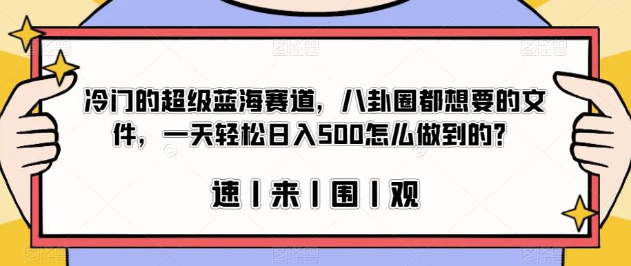 冷门的超级蓝海赛道，八卦圈都想要的文件，一天轻松日入500怎么做到的？【揭秘】-摸金项目网