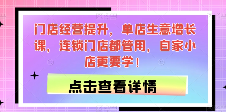 门店经营提升，单店生意增长课，连锁门店都管用，自家小店更要学！-摸金项目网
