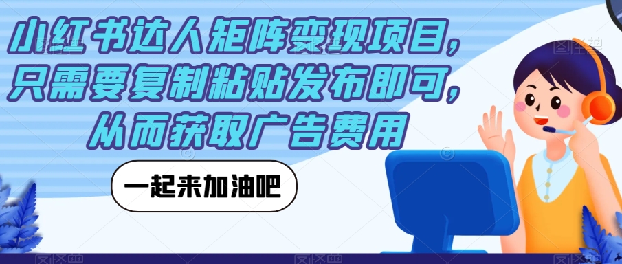 小红书达人矩阵变现项目，只需要复制粘贴发布即可，从而获取广告费用-摸金项目网