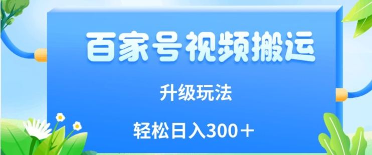 百家号视频搬运新玩法，简单操作，附保姆级教程，小白也可轻松日入300＋【揭秘】-摸金项目网