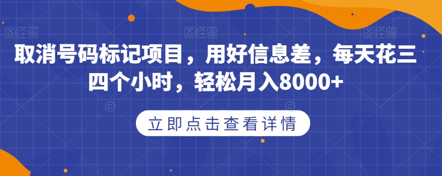 取消号码标记项目，用好信息差，每天花三四个小时，轻松月入8000+【揭秘】-摸金项目网