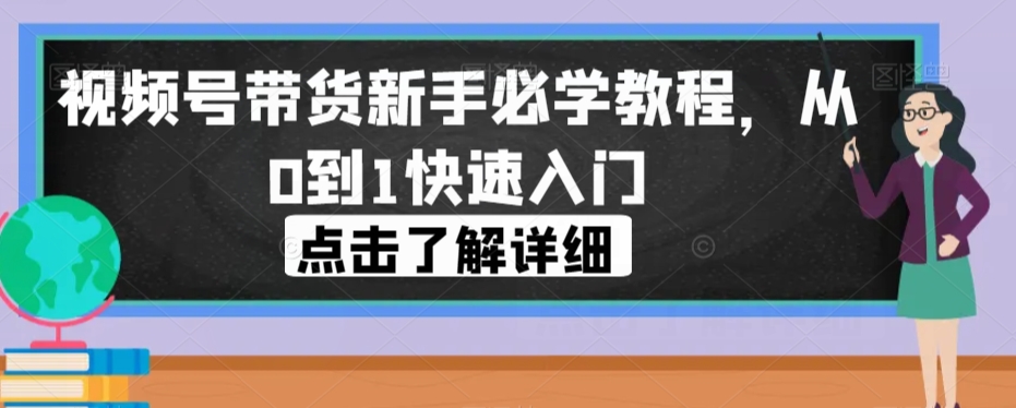 视频号带货新手必学教程，从0到1快速入门-摸金项目网