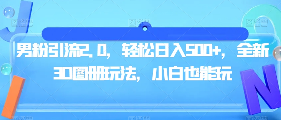 男粉引流2.0，轻松日入500+，全新3D图册玩法，小白也能玩【揭秘】-摸金项目网